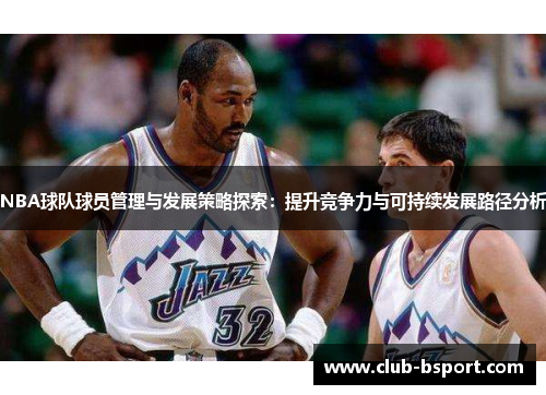 NBA球队球员管理与发展策略探索：提升竞争力与可持续发展路径分析