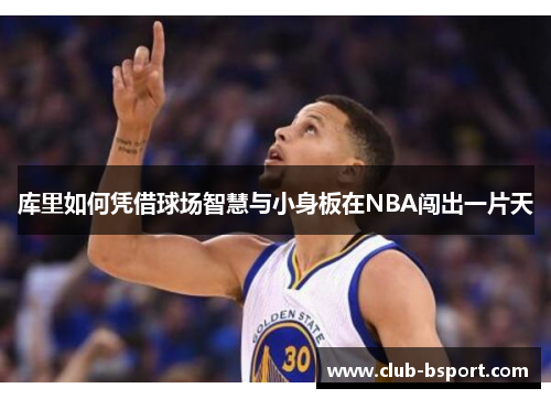 库里如何凭借球场智慧与小身板在NBA闯出一片天