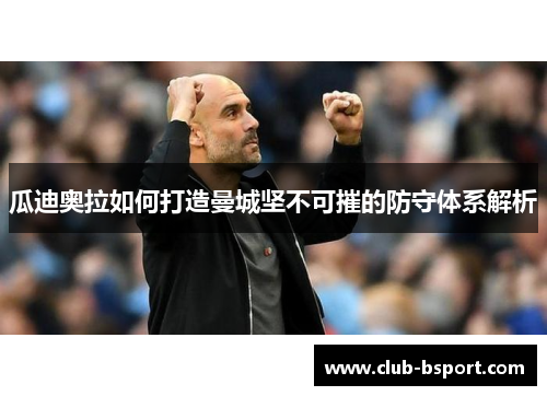 瓜迪奥拉如何打造曼城坚不可摧的防守体系解析