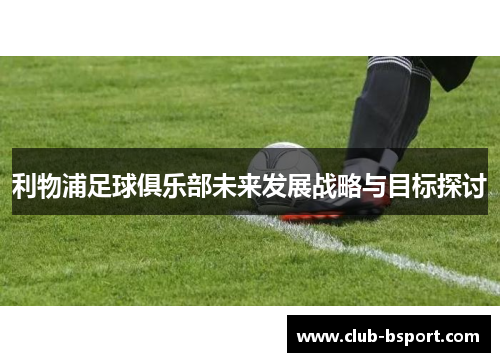 利物浦足球俱乐部未来发展战略与目标探讨