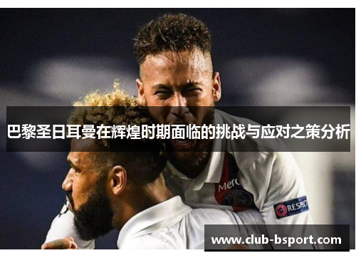 巴黎圣日耳曼在辉煌时期面临的挑战与应对之策分析