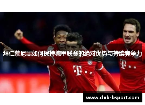 拜仁慕尼黑如何保持德甲联赛的绝对优势与持续竞争力