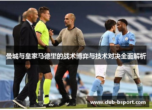 曼城与皇家马德里的战术博弈与技术对决全面解析