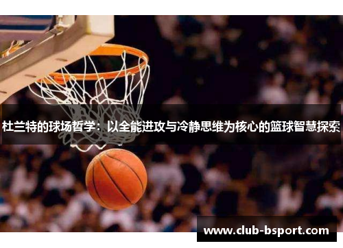 杜兰特的球场哲学：以全能进攻与冷静思维为核心的篮球智慧探索