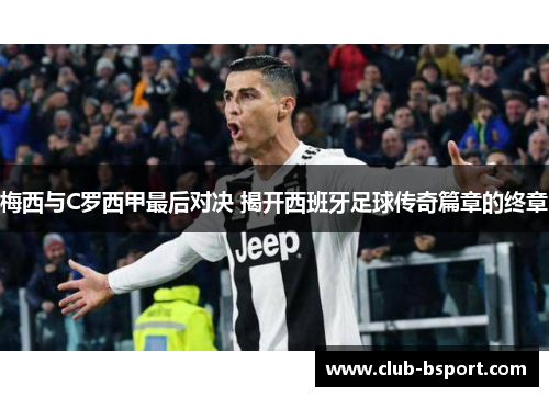 梅西与C罗西甲最后对决 揭开西班牙足球传奇篇章的终章