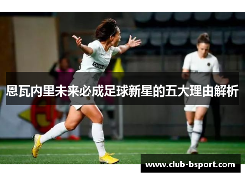 恩瓦内里未来必成足球新星的五大理由解析