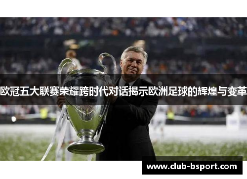 欧冠五大联赛荣耀跨时代对话揭示欧洲足球的辉煌与变革