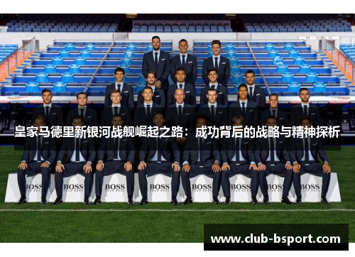 皇家马德里新银河战舰崛起之路：成功背后的战略与精神探析