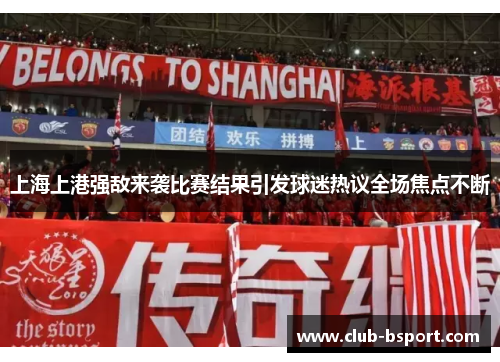 上海上港强敌来袭比赛结果引发球迷热议全场焦点不断