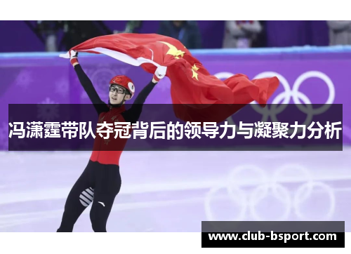 冯潇霆带队夺冠背后的领导力与凝聚力分析