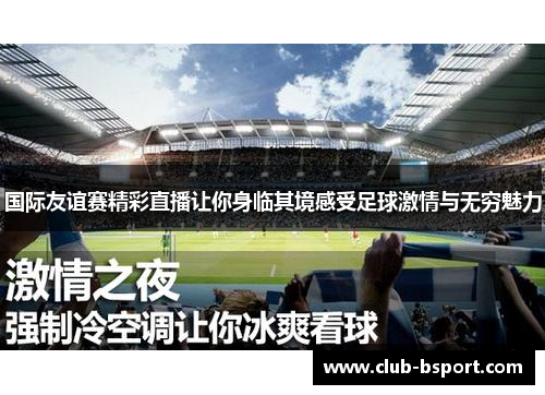国际友谊赛精彩直播让你身临其境感受足球激情与无穷魅力