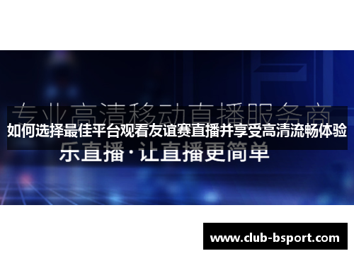 如何选择最佳平台观看友谊赛直播并享受高清流畅体验