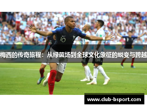 梅西的传奇旅程：从绿茵场到全球文化象征的蜕变与跨越