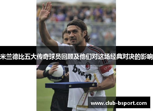 米兰德比五大传奇球员回顾及他们对这场经典对决的影响