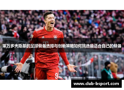 莱万多夫斯基的足球装备选择与创新策略如何挑选最适合自己的装备