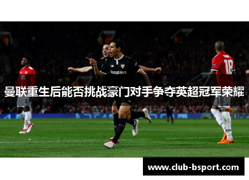 曼联重生后能否挑战豪门对手争夺英超冠军荣耀