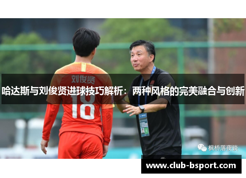 哈达斯与刘俊贤进球技巧解析：两种风格的完美融合与创新