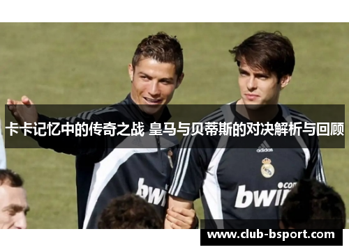 卡卡记忆中的传奇之战 皇马与贝蒂斯的对决解析与回顾