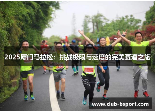 2025厦门马拉松：挑战极限与速度的完美赛道之旅