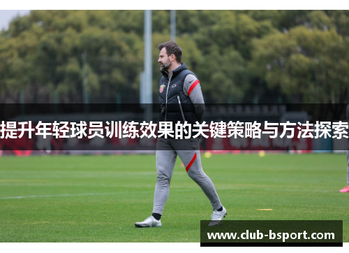 提升年轻球员训练效果的关键策略与方法探索