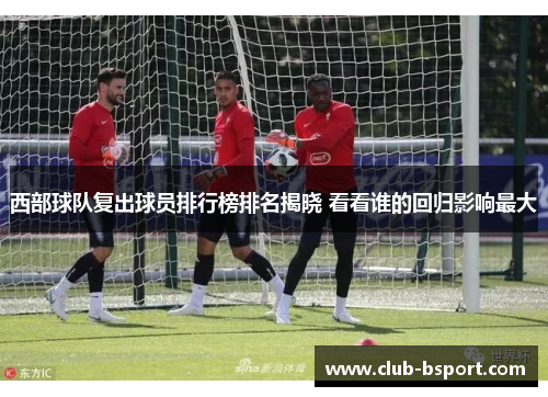 西部球队复出球员排行榜排名揭晓 看看谁的回归影响最大