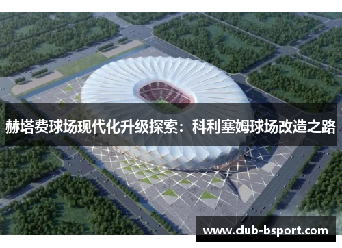 赫塔费球场现代化升级探索：科利塞姆球场改造之路