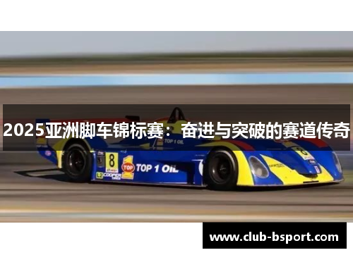 2025亚洲脚车锦标赛：奋进与突破的赛道传奇