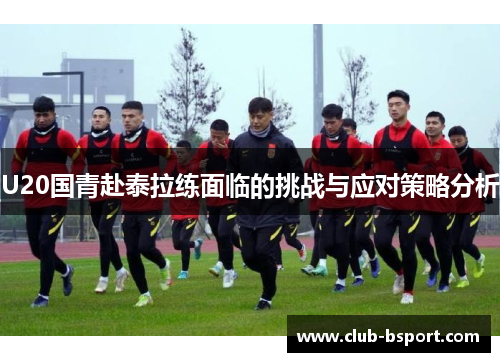 U20国青赴泰拉练面临的挑战与应对策略分析