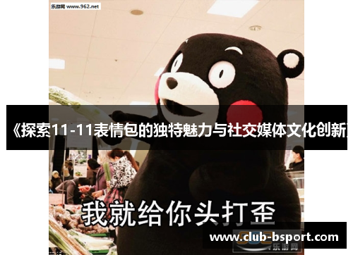 《探索11-11表情包的独特魅力与社交媒体文化创新》