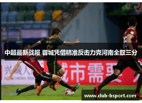 中超最新战报 蓉城凭借精准反击力克河南全取三分