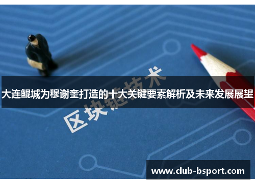 大连鲲城为穆谢奎打造的十大关键要素解析及未来发展展望