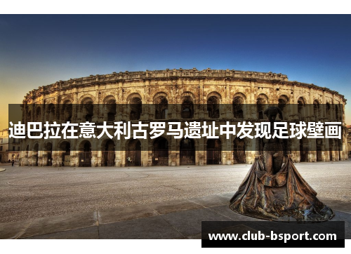 迪巴拉在意大利古罗马遗址中发现足球壁画