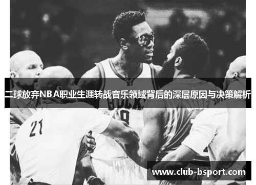 二球放弃NBA职业生涯转战音乐领域背后的深层原因与决策解析