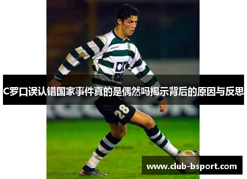 C罗口误认错国家事件真的是偶然吗揭示背后的原因与反思