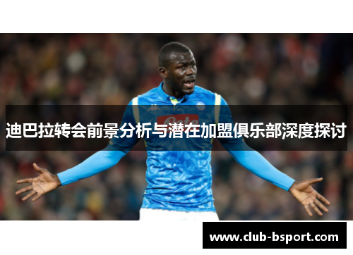 迪巴拉转会前景分析与潜在加盟俱乐部深度探讨