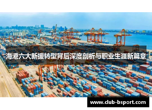 海港六大新援转型背后深度剖析与职业生涯新篇章