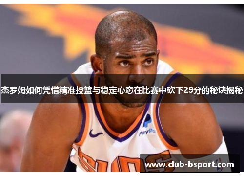 杰罗姆如何凭借精准投篮与稳定心态在比赛中砍下29分的秘诀揭秘