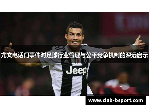 尤文电话门事件对足球行业管理与公平竞争机制的深远启示