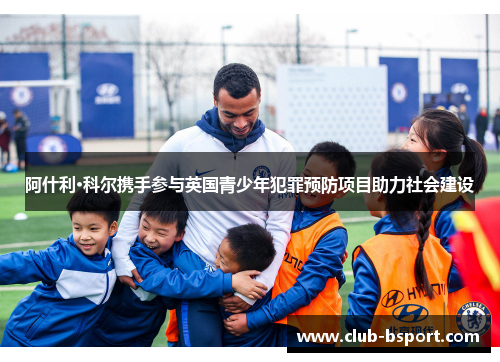 阿什利·科尔携手参与英国青少年犯罪预防项目助力社会建设