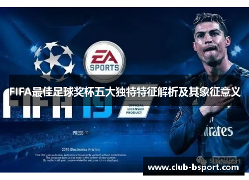 FIFA最佳足球奖杯五大独特特征解析及其象征意义