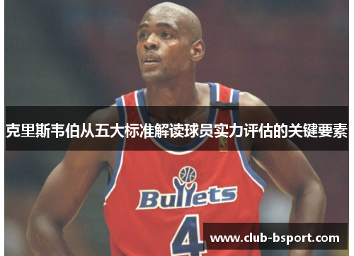 克里斯韦伯从五大标准解读球员实力评估的关键要素