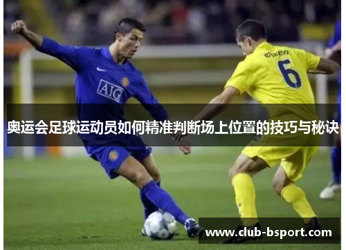 奥运会足球运动员如何精准判断场上位置的技巧与秘诀