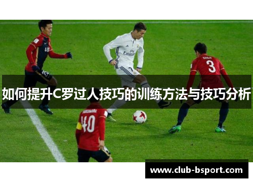 如何提升C罗过人技巧的训练方法与技巧分析