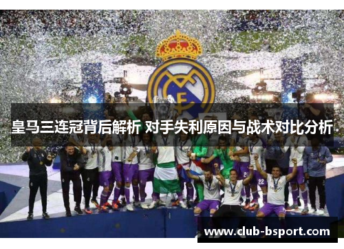 皇马三连冠背后解析 对手失利原因与战术对比分析