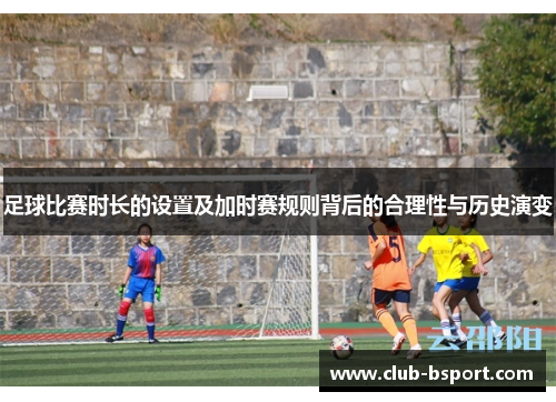 足球比赛时长的设置及加时赛规则背后的合理性与历史演变