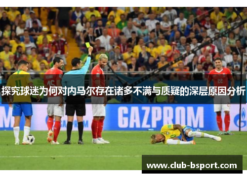 探究球迷为何对内马尔存在诸多不满与质疑的深层原因分析