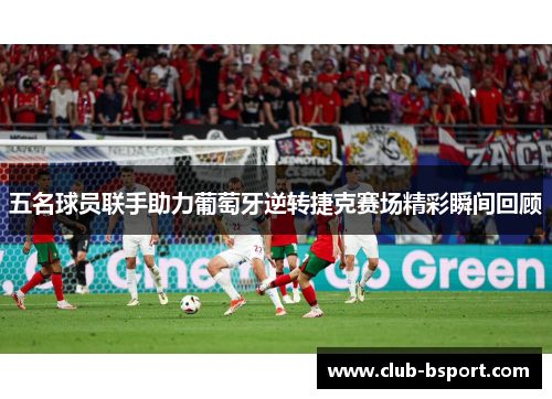 五名球员联手助力葡萄牙逆转捷克赛场精彩瞬间回顾