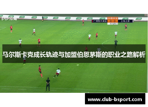马尔斯卡克成长轨迹与加盟伯恩茅斯的职业之路解析