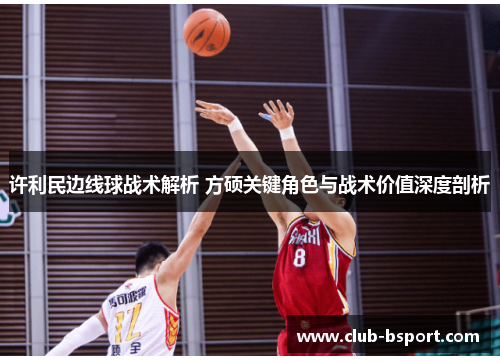 许利民边线球战术解析 方硕关键角色与战术价值深度剖析 许利民边线球战术解析 方硕关键角色与战术价值深度剖析