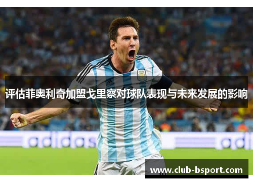 评估菲奥利奇加盟戈里察对球队表现与未来发展的影响 评估菲奥利奇加盟戈里察对球队表现与未来发展的影响